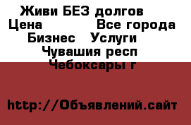 Живи БЕЗ долгов ! › Цена ­ 1 000 - Все города Бизнес » Услуги   . Чувашия респ.,Чебоксары г.